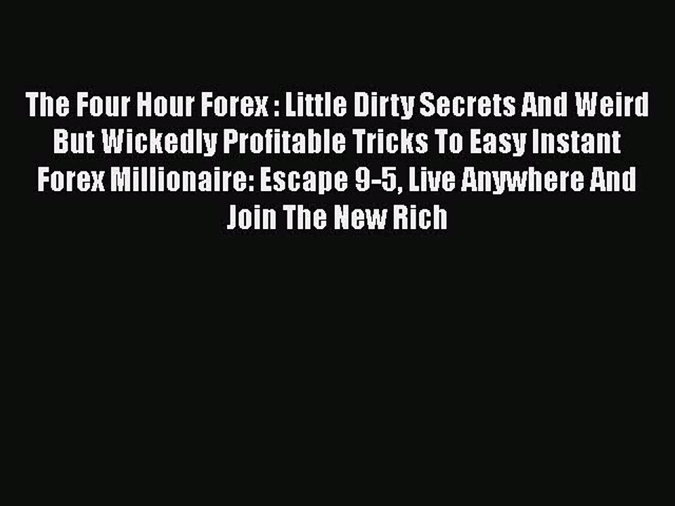 Read The Four Hour Forex : Little Dirty Secrets And Weird But Wickedly Profitable Tricks To