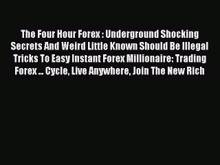 Read The Four Hour Forex : Underground Shocking Secrets And Weird Little Known Should Be Illegal