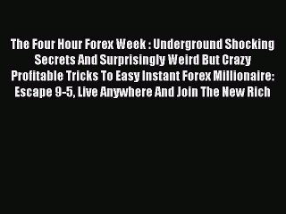 Read The Four Hour Forex Week : Underground Shocking Secrets And Surprisingly Weird But Crazy