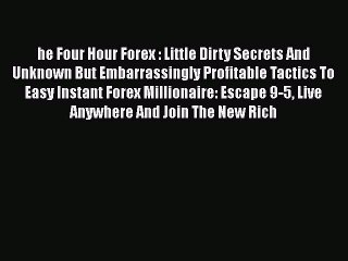 Download he Four Hour Forex : Little Dirty Secrets And Unknown But Embarrassingly Profitable