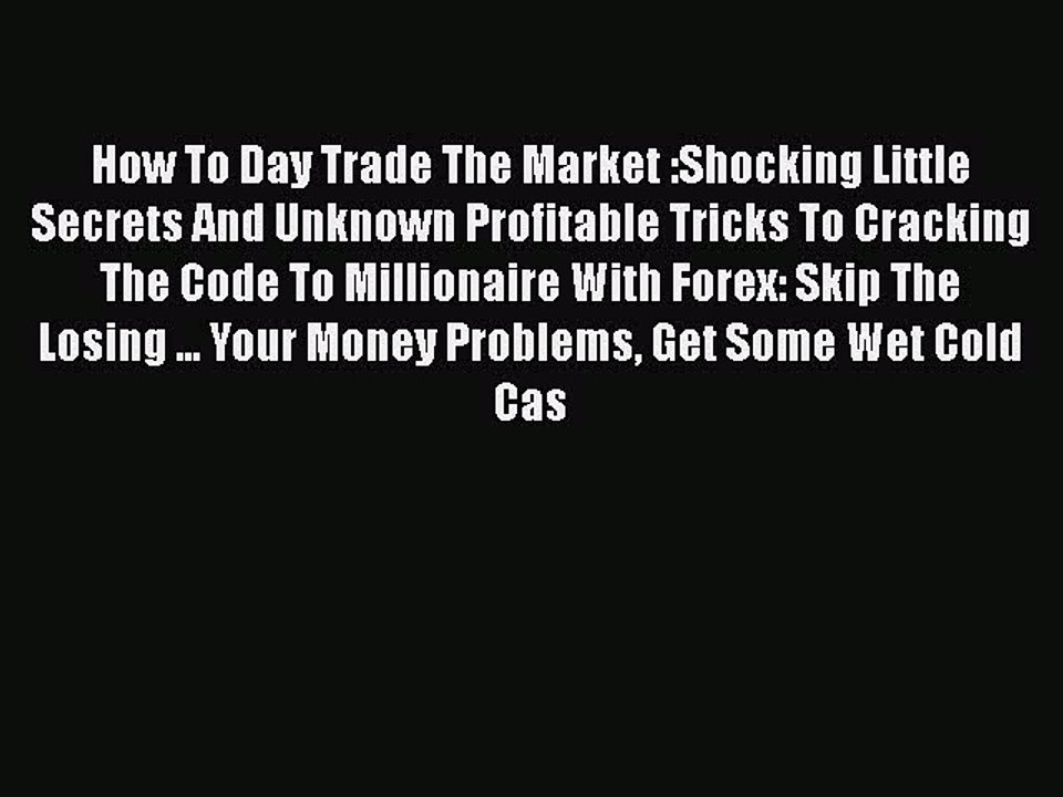 Read How To Day Trade The Market :Shocking Little Secrets And Unknown Profitable Tricks To