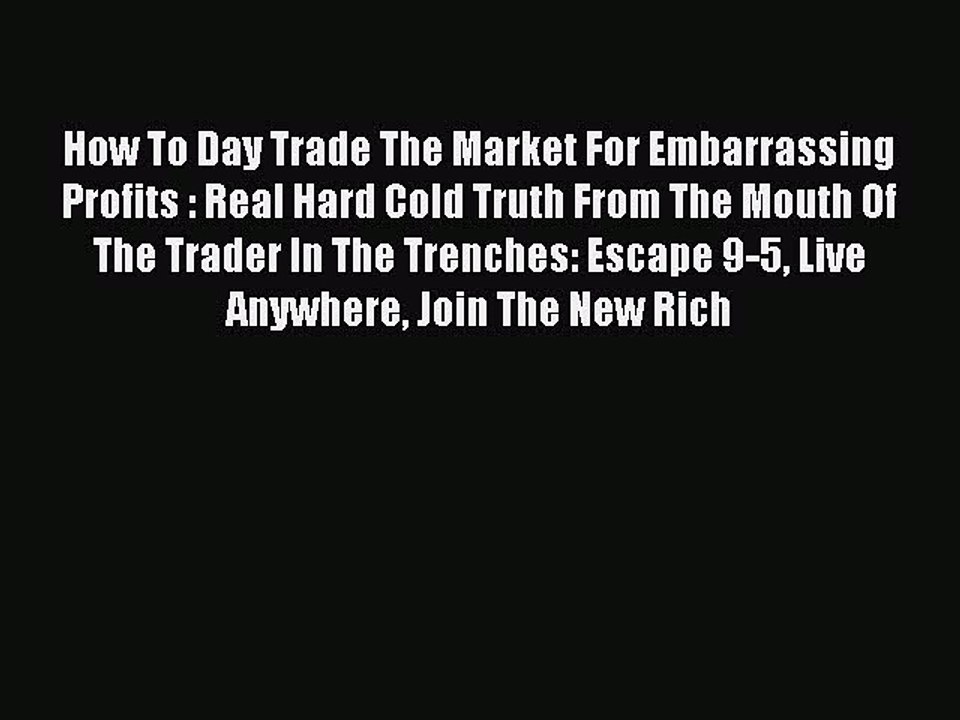 Read How To Day Trade The Market For Embarrassing Profits : Real Hard Cold Truth From The Mouth