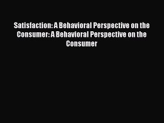 Read Satisfaction: A Behavioral Perspective on the Consumer: A Behavioral Perspective on the