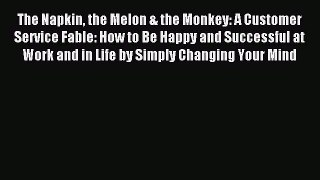 Read The Napkin the Melon & the Monkey: A Customer Service Fable: How to Be Happy and Successful