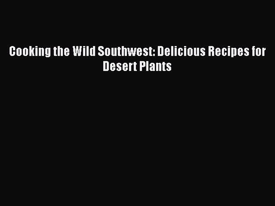 [PDF] Cooking the Wild Southwest: Delicious Recipes for Desert Plants  Full EBook
