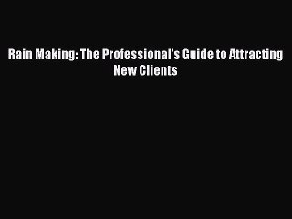 Read Rain Making: The Professional's Guide to Attracting New Clients Ebook Free