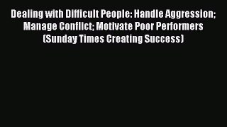 Download Dealing with Difficult People: Handle Aggression Manage Conflict Motivate Poor Performers