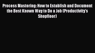 Read Process Mastering: How to Establish and Document the Best Known Way to Do a Job (Productivity's