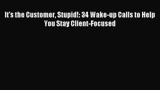 Read It's the Customer Stupid!: 34 Wake-up Calls to Help You Stay Client-Focused Ebook Free