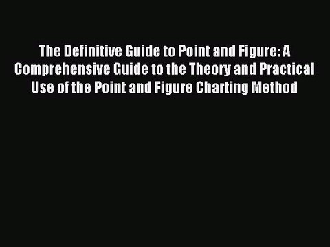 Read The Definitive Guide to Point and Figure: A Comprehensive Guide to the Theory and Practical