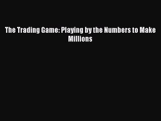 Download The Trading Game: Playing by the Numbers to Make Millions PDF Free