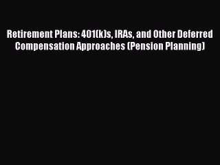 Read Retirement Plans: 401(k)s IRAs and Other Deferred Compensation Approaches (Pension Planning)