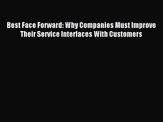 Read Best Face Forward: Why Companies Must Improve Their Service Interfaces With Customers