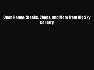 [Download] Open Range: Steaks Chops and More from Big Sky Country  Full EBook