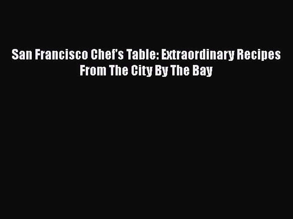 [Read PDF] San Francisco Chef's Table: Extraordinary Recipes From The City By The Bay Free