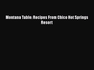 [Read PDF] Montana Table: Recipes From Chico Hot Springs Resort  Full EBook