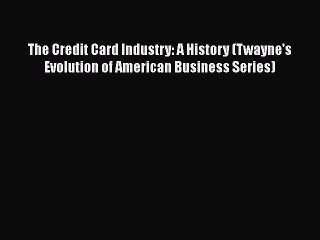 Download The Credit Card Industry: A History (Twayne's Evolution of American Business Series)