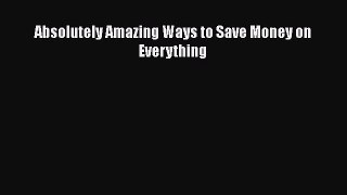 Read Absolutely Amazing Ways to Save Money on Everything Ebook Free
