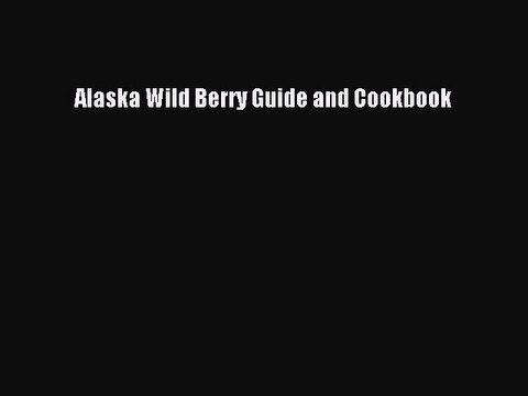 [Read PDF] Alaska Wild Berry Guide and Cookbook Book Online