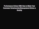 Read Performance Driven CRM: How to Make Your Customer Relationship Management Vision a Reality