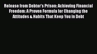 Read Release from Debtor's Prison: Achieving Financial Freedom: A Proven Formula for Changing