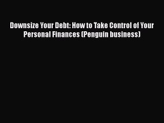 Read Downsize Your Debt: How to Take Control of Your Personal Finances (Penguin business) Ebook