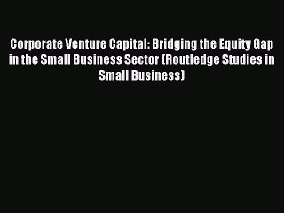 Read Corporate Venture Capital: Bridging the Equity Gap in the Small Business Sector (Routledge