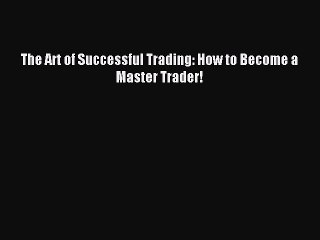 Download The Art of Successful Trading: How to Become a Master Trader! Ebook Online