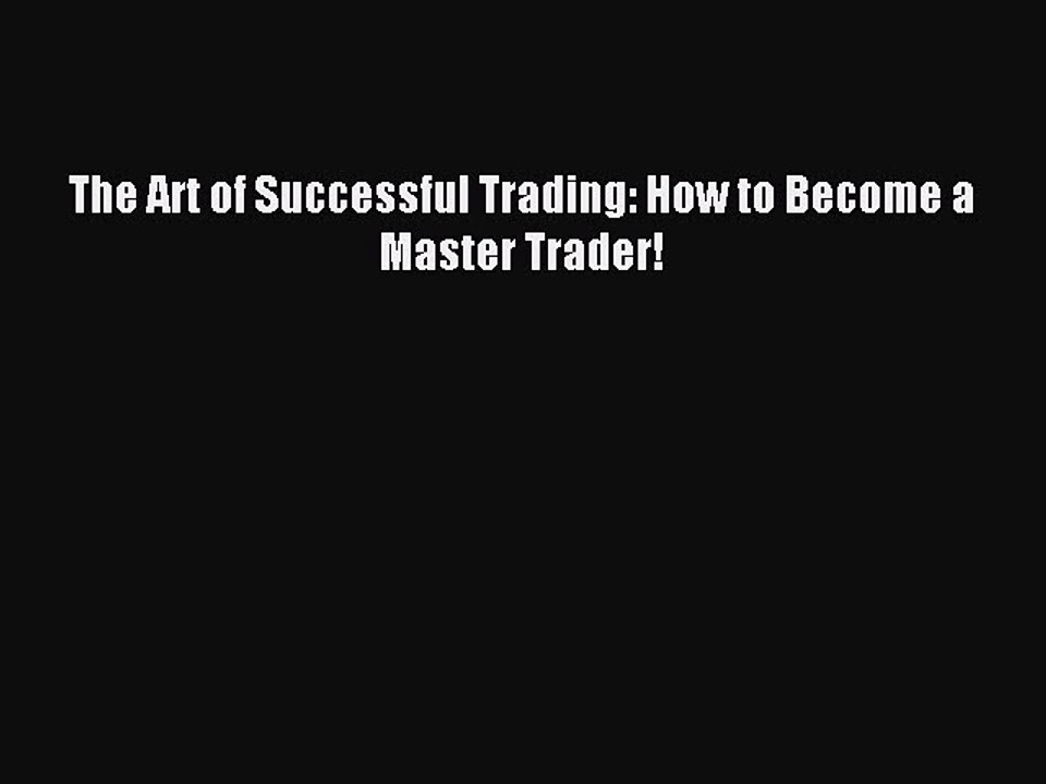 Download The Art of Successful Trading: How to Become a Master Trader! Ebook Online