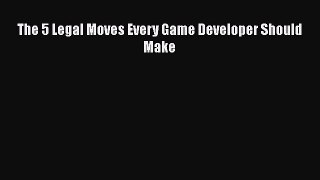 [PDF] The 5 Legal Moves Every Game Developer Should Make [Download] Full Ebook