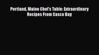 [Download] Portland Maine Chef's Table: Extraordinary Recipes From Casco Bay  Full EBook