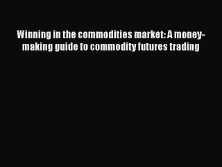 Read Winning in the commodities market: A money-making guide to commodity futures trading Ebook