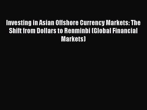 Read Investing in Asian Offshore Currency Markets: The Shift from Dollars to Renminbi (Global