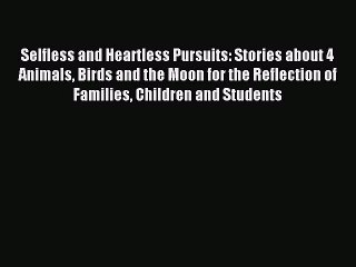 [Download] Selfless and Heartless Pursuits: Stories about 4 Animals Birds and the Moon