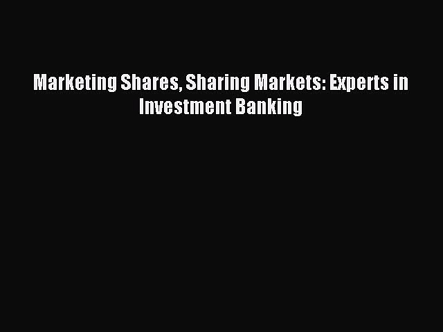 Read Marketing Shares Sharing Markets: Experts in Investment Banking Ebook Free