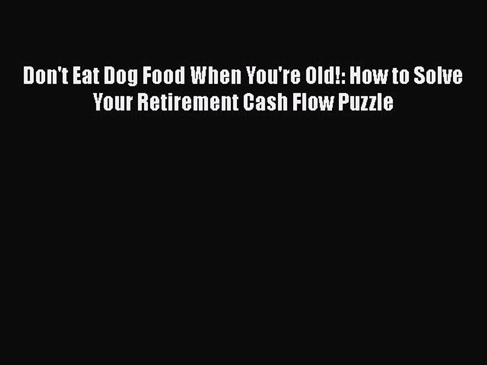 Download Don't Eat Dog Food When You're Old!: How to Solve Your Retirement Cash Flow Puzzle