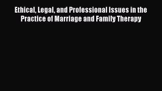 Read Ethical Legal and Professional Issues in the Practice of Marriage and Family Therapy Ebook