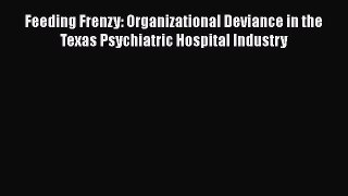 Read Feeding Frenzy: Organizational Deviance in the Texas Psychiatric Hospital Industry Ebook