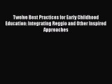 Read Twelve Best Practices for Early Childhood Education: Integrating Reggio and Other Inspired