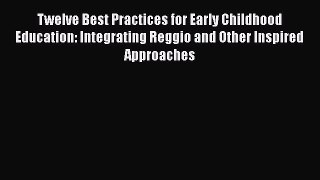 Read Twelve Best Practices for Early Childhood Education: Integrating Reggio and Other Inspired