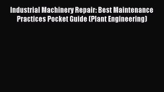 Read Industrial Machinery Repair: Best Maintenance Practices Pocket Guide (Plant Engineering)