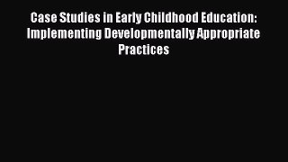 Read Case Studies in Early Childhood Education: Implementing Developmentally Appropriate Practices