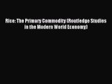 Read Rice: The Primary Commodity (Routledge Studies in the Modern World Economy) Ebook Free