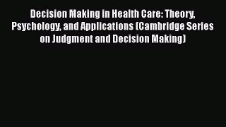 Download Decision Making in Health Care: Theory Psychology and Applications (Cambridge Series