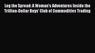Download Leg the Spread: A Woman's Adventures Inside the Trillion-Dollar Boys' Club of Commodities