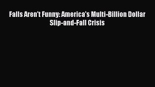 Download Falls Aren't Funny: America's Multi-Billion Dollar Slip-and-Fall Crisis PDF Online