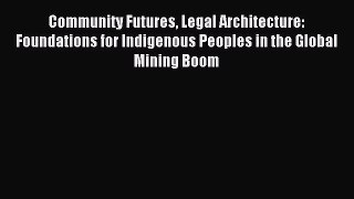 Read Community Futures Legal Architecture: Foundations for Indigenous Peoples in the Global