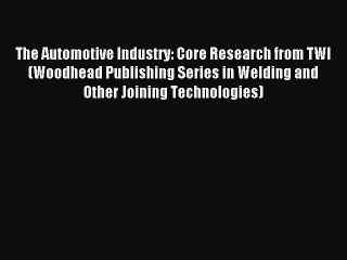 Read The Automotive Industry: Core Research from TWI (Woodhead Publishing Series in Welding