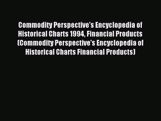 Read Commodity Perspective's Encyclopedia of Historical Charts 1994 Financial Products (Commodity