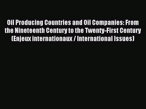Read Oil Producing Countries and Oil Companies: From the Nineteenth Century to the Twenty-First